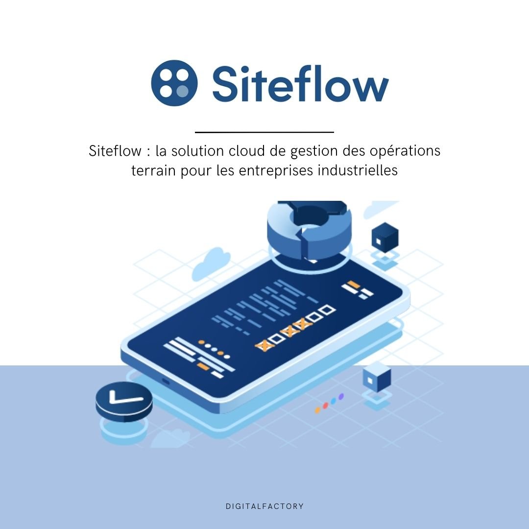 Siteflow : la solution cloud de gestion des opérations terrain pour les entreprises industrielles - Digital factory